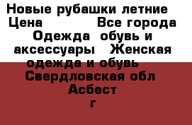 Новые рубашки летние › Цена ­ 2 000 - Все города Одежда, обувь и аксессуары » Женская одежда и обувь   . Свердловская обл.,Асбест г.